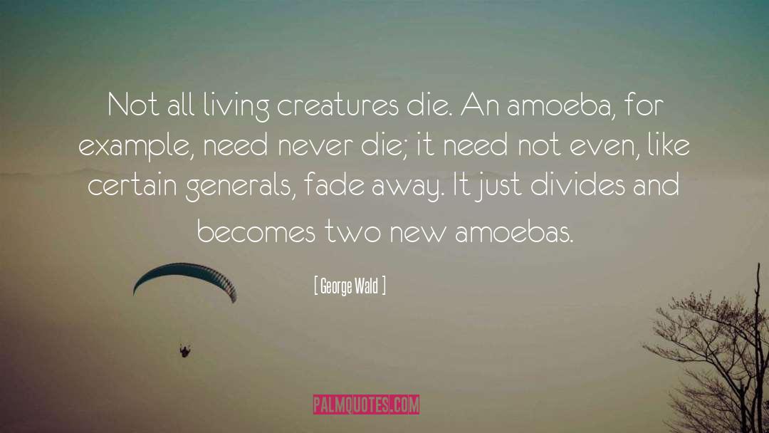 George Wald Quotes: Not all living creatures die.