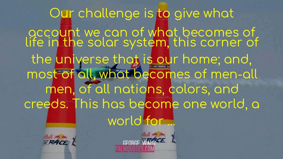 George Wald Quotes: Our challenge is to give