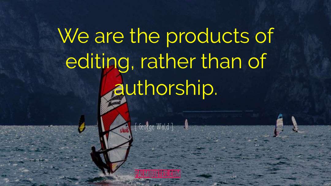 George Wald Quotes: We are the products of