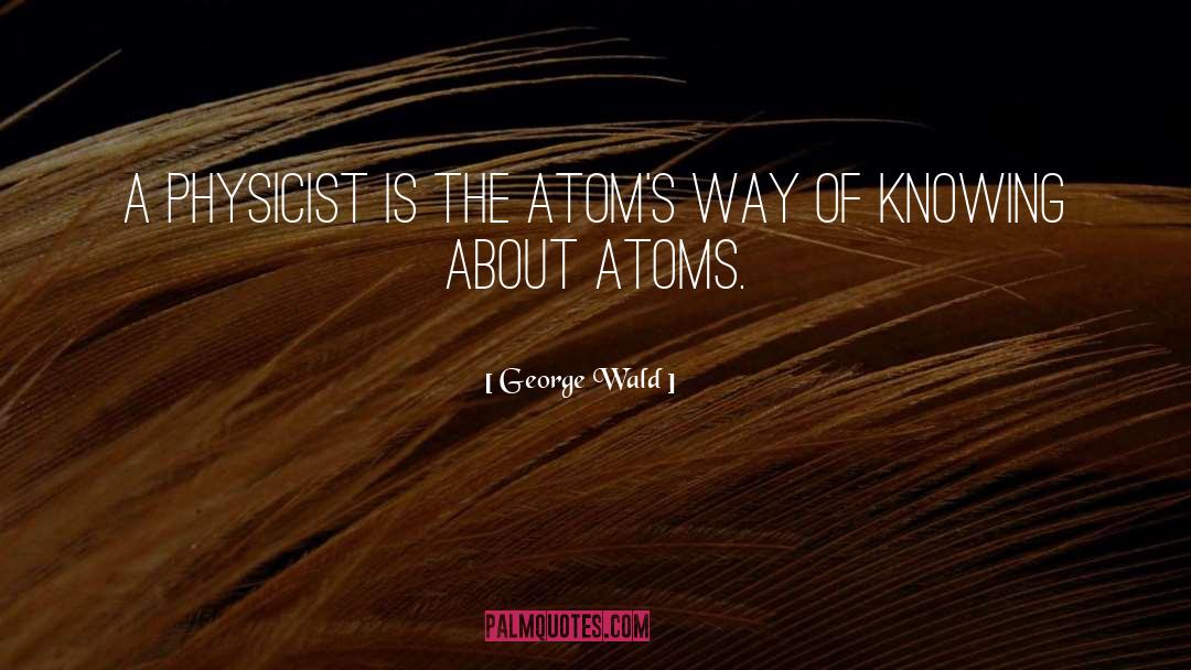George Wald Quotes: A physicist is the atom's