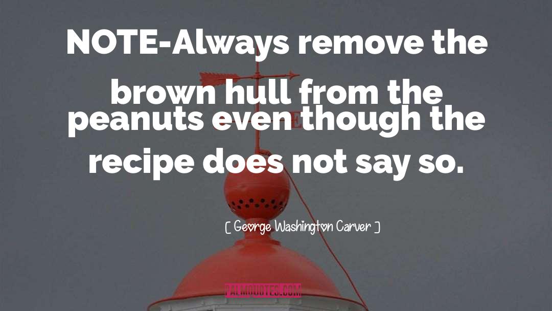 George Washington Carver Quotes: NOTE-Always remove the brown hull