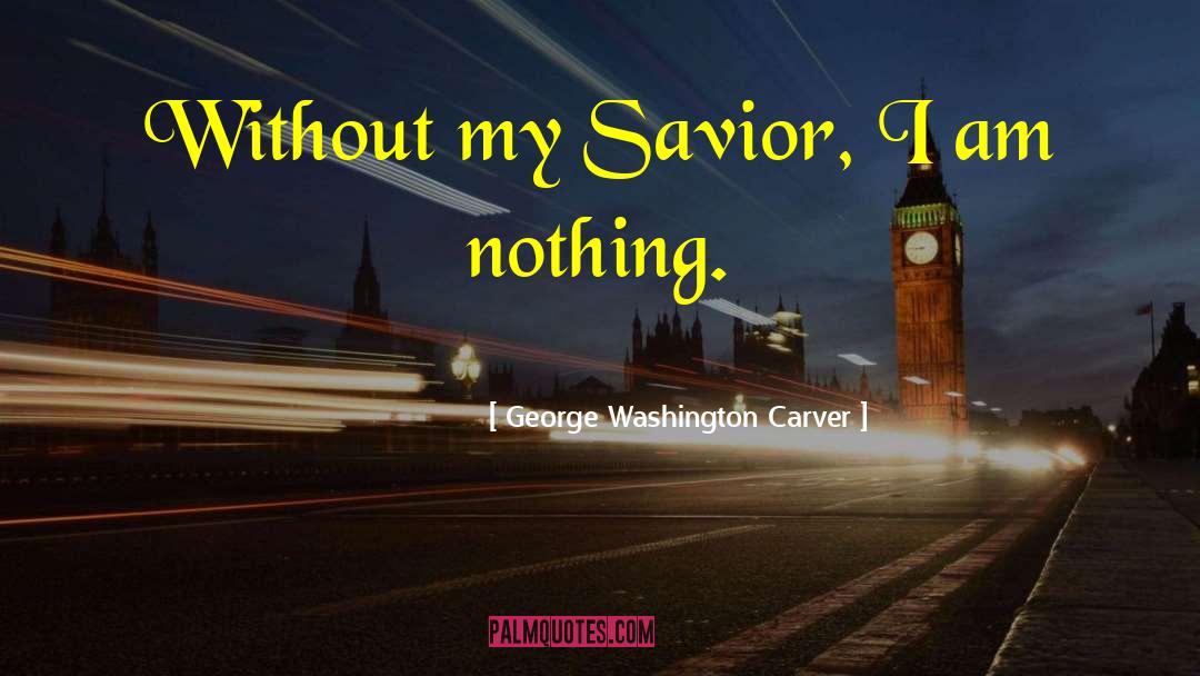 George Washington Carver Quotes: Without my Savior, I am