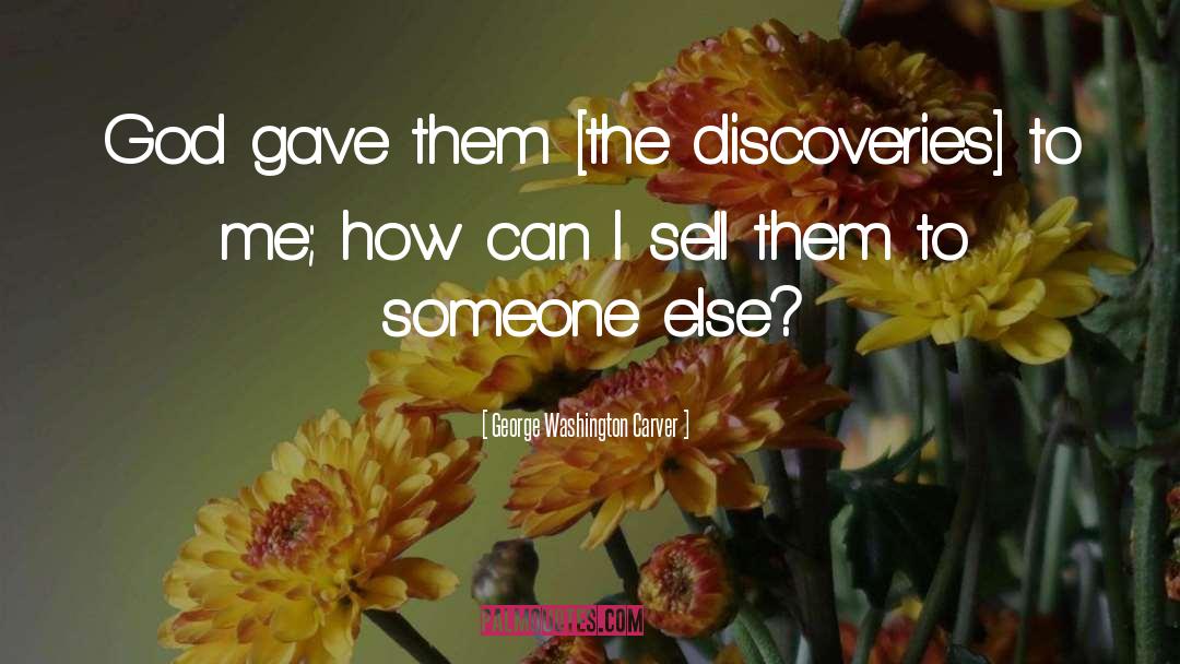 George Washington Carver Quotes: God gave them [the discoveries]