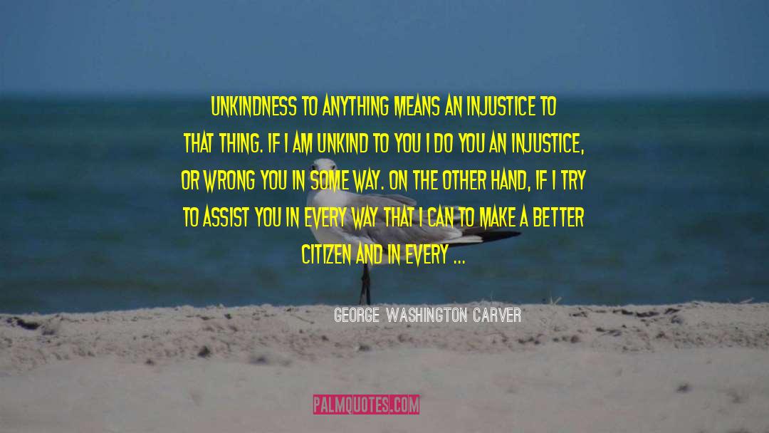 George Washington Carver Quotes: Unkindness to anything means an