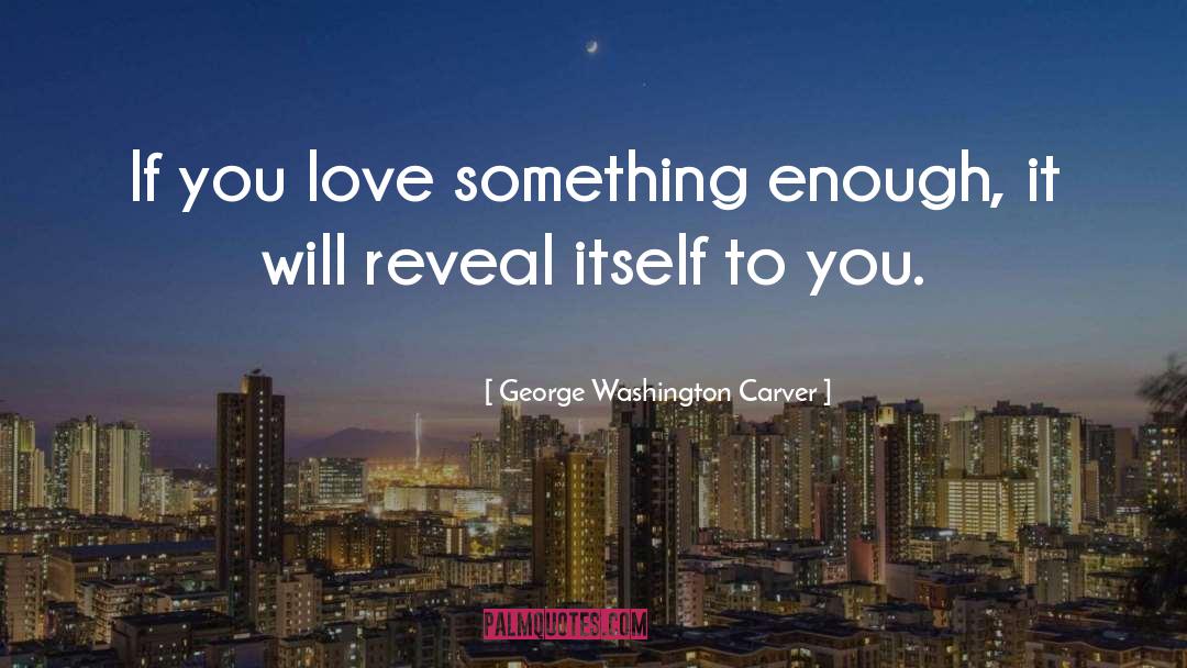 George Washington Carver Quotes: If you love something enough,