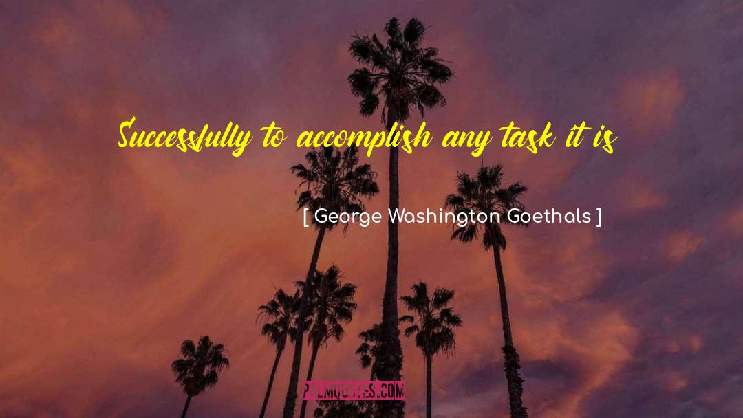 George Washington Goethals Quotes: Successfully to accomplish any task