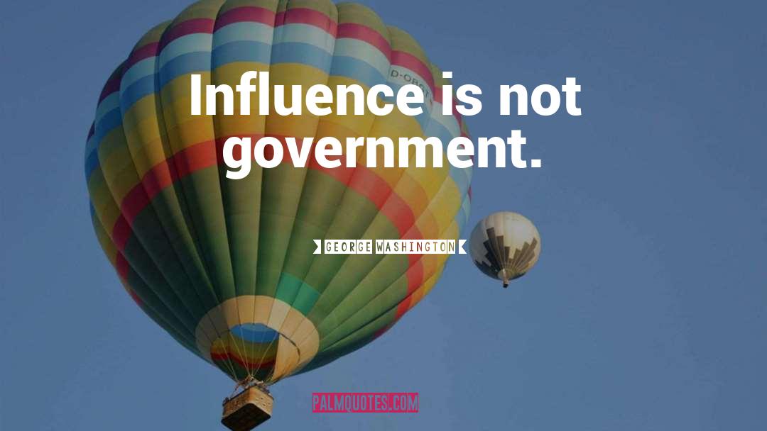 George Washington Quotes: Influence is not government.