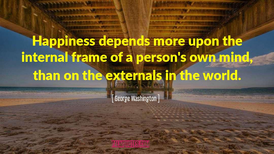 George Washington Quotes: Happiness depends more upon the