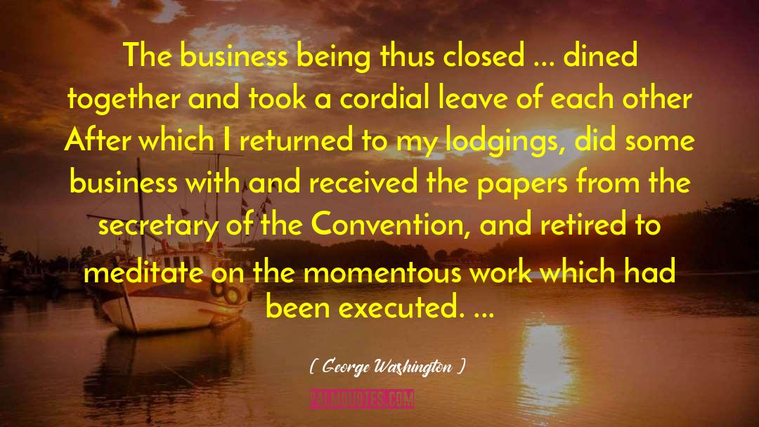 George Washington Quotes: The business being thus closed