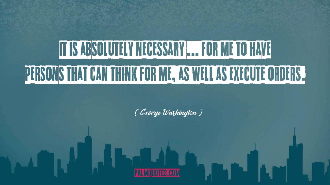 George Washington Quotes: It is absolutely necessary ...