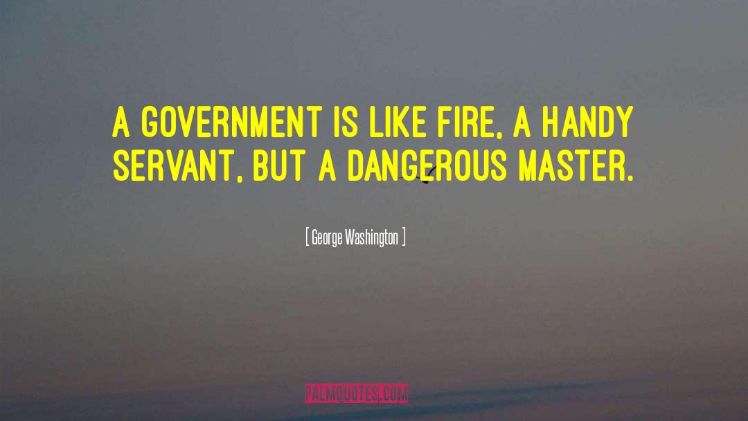 George Washington Quotes: A government is like fire,