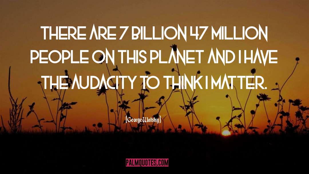 George Watsky Quotes: There are 7 billion 47