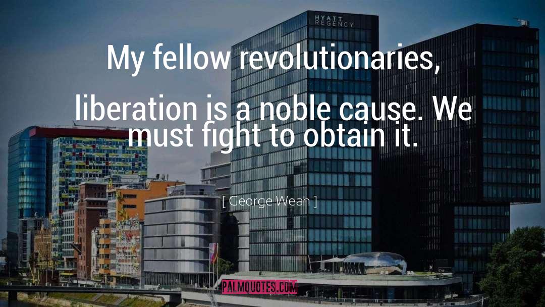 George Weah Quotes: My fellow revolutionaries, liberation is