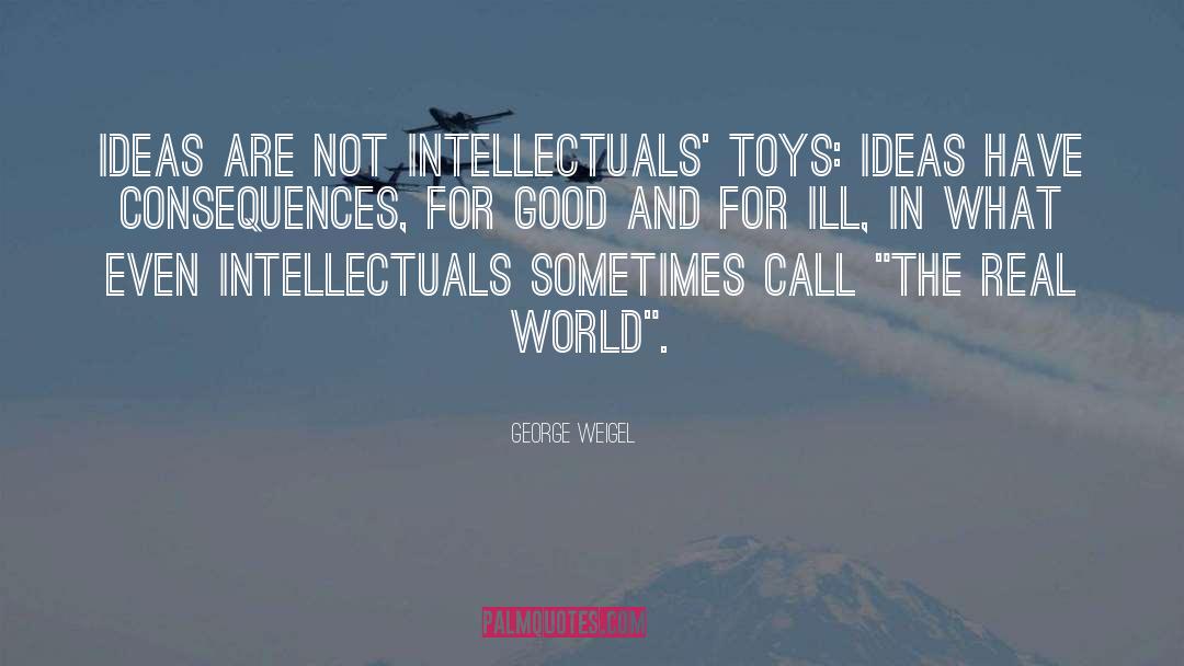 George Weigel Quotes: Ideas are not intellectuals' toys: