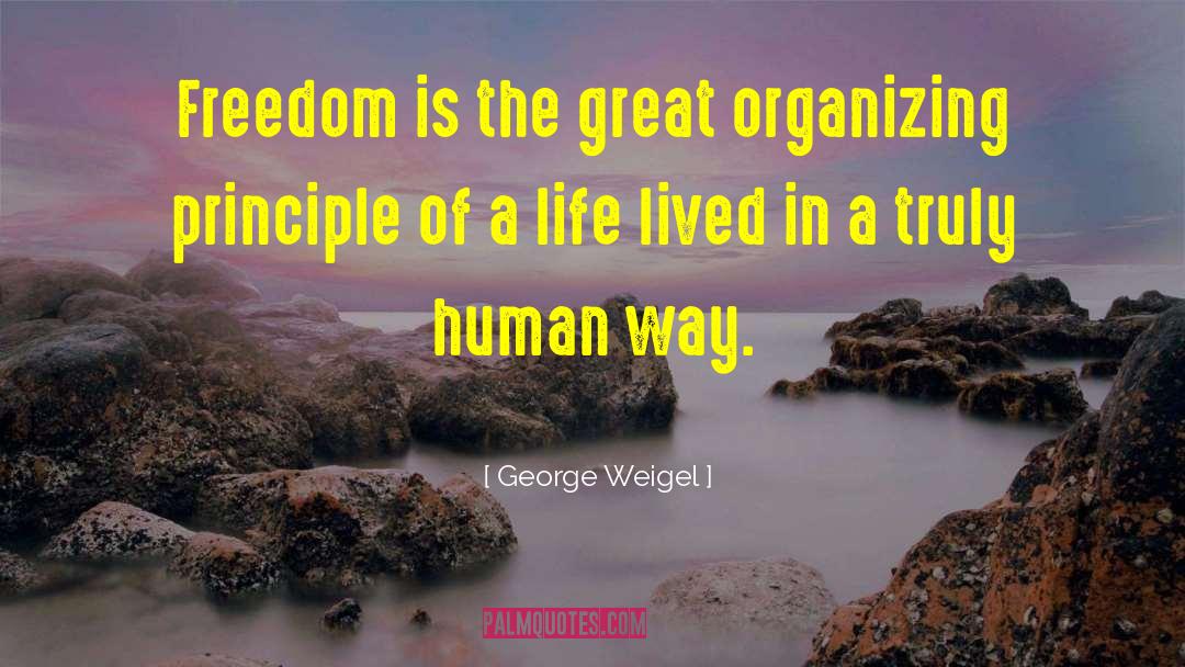 George Weigel Quotes: Freedom is the great organizing