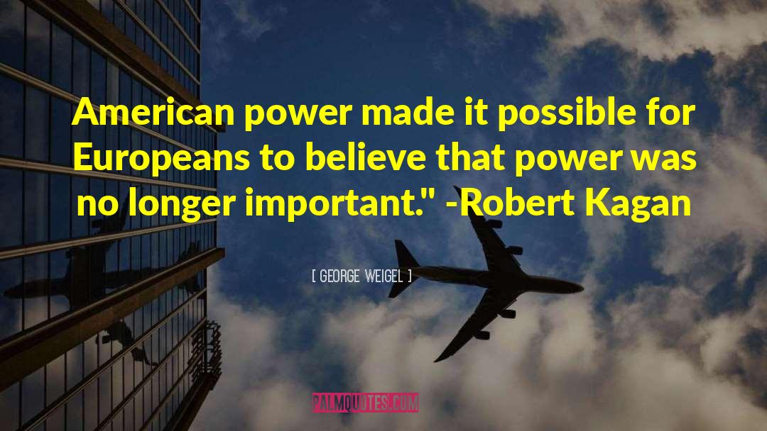 George Weigel Quotes: American power made it possible