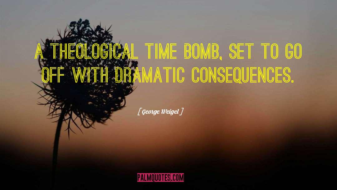 George Weigel Quotes: A theological time bomb, set