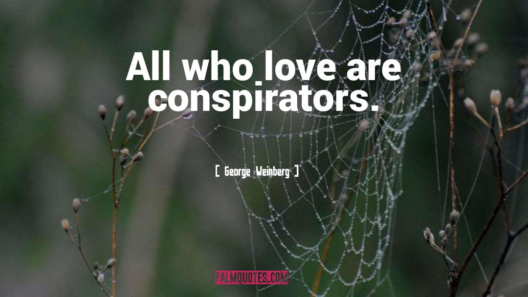 George Weinberg Quotes: All who love are conspirators.