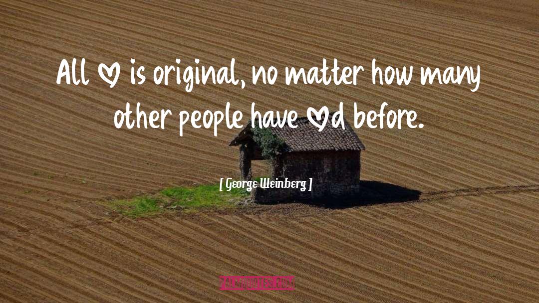 George Weinberg Quotes: All love is original, no