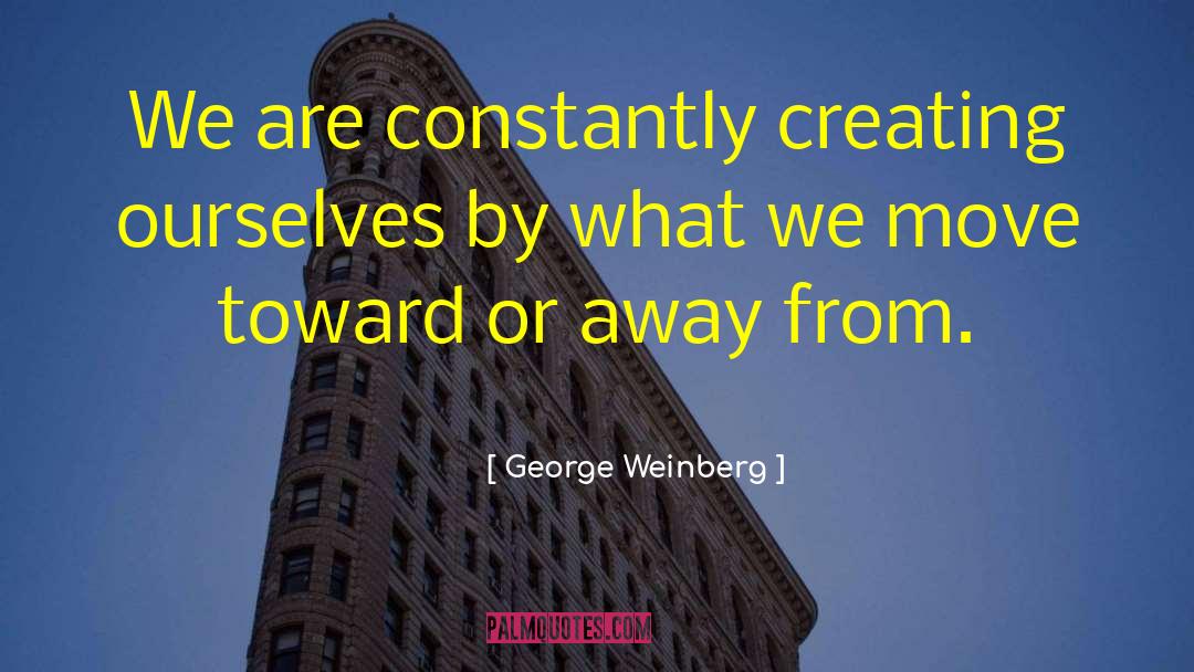 George Weinberg Quotes: We are constantly creating ourselves