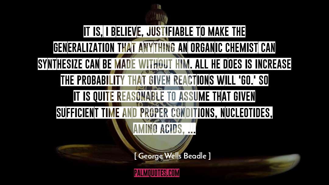 George Wells Beadle Quotes: It is, I believe, justifiable