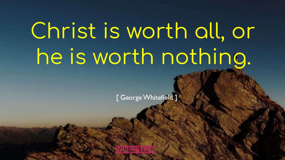 George Whitefield Quotes: Christ is worth all, or