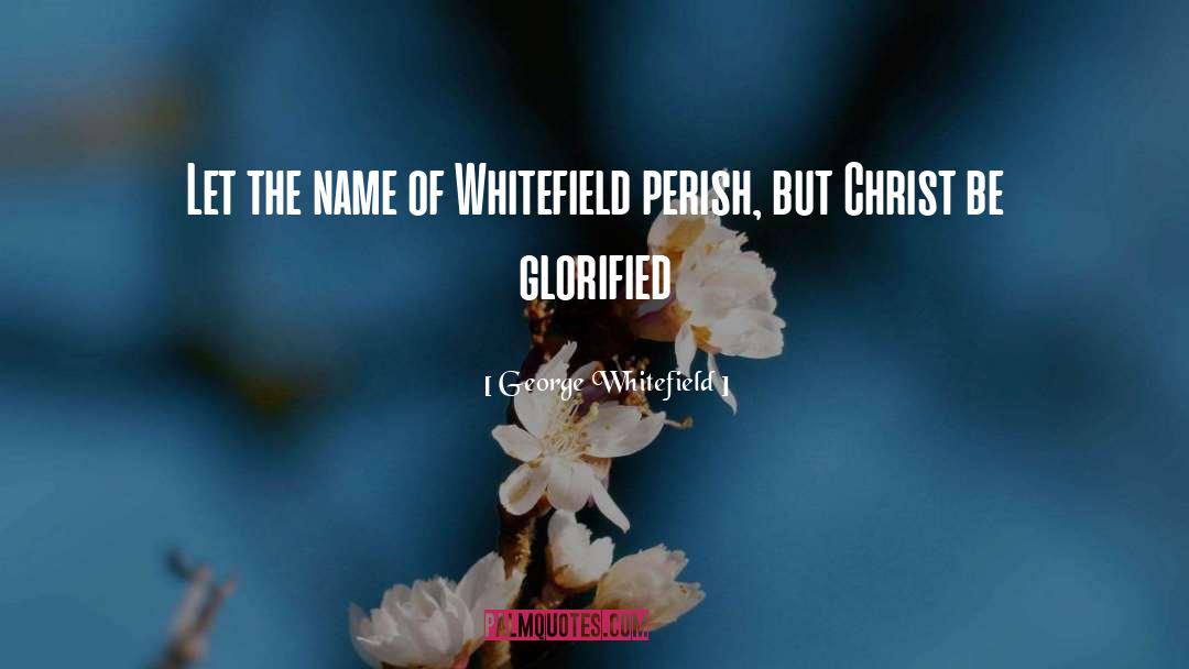 George Whitefield Quotes: Let the name of Whitefield