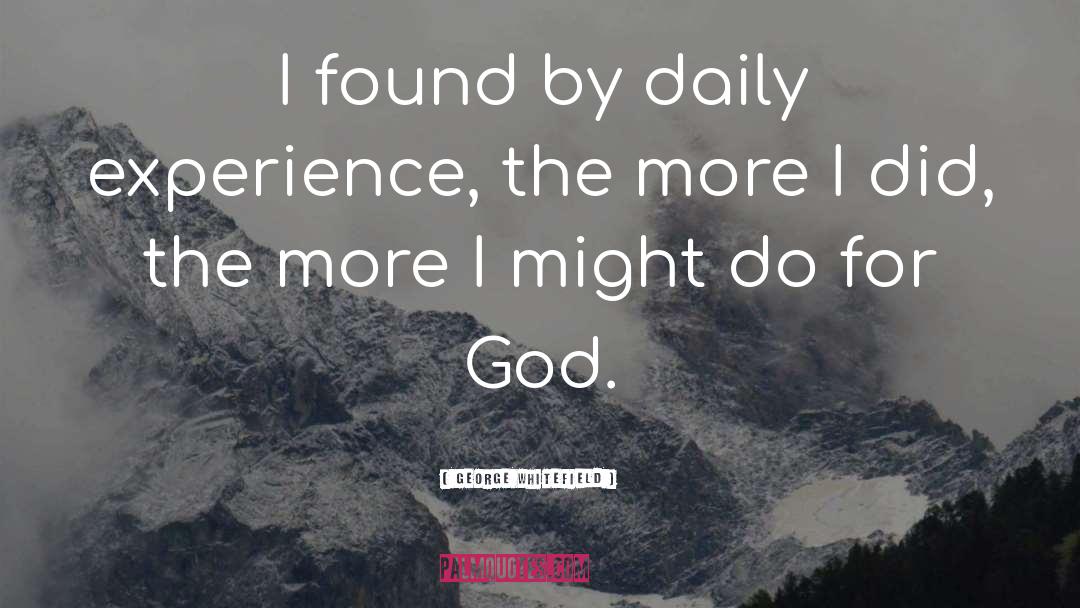 George Whitefield Quotes: I found by daily experience,