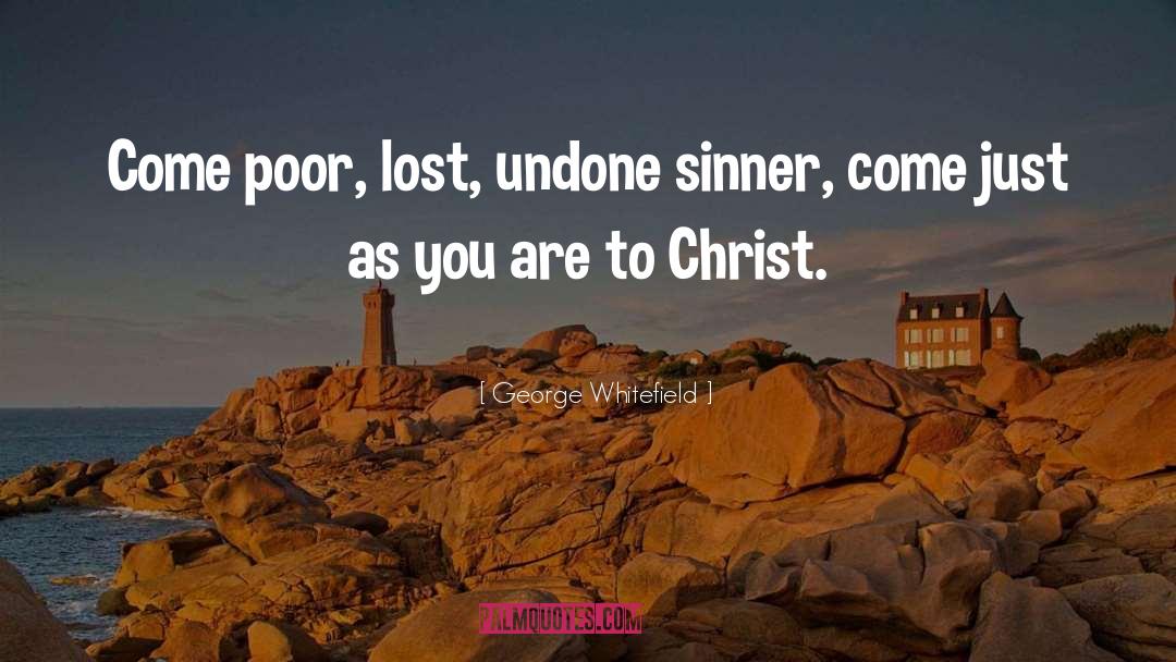 George Whitefield Quotes: Come poor, lost, undone sinner,