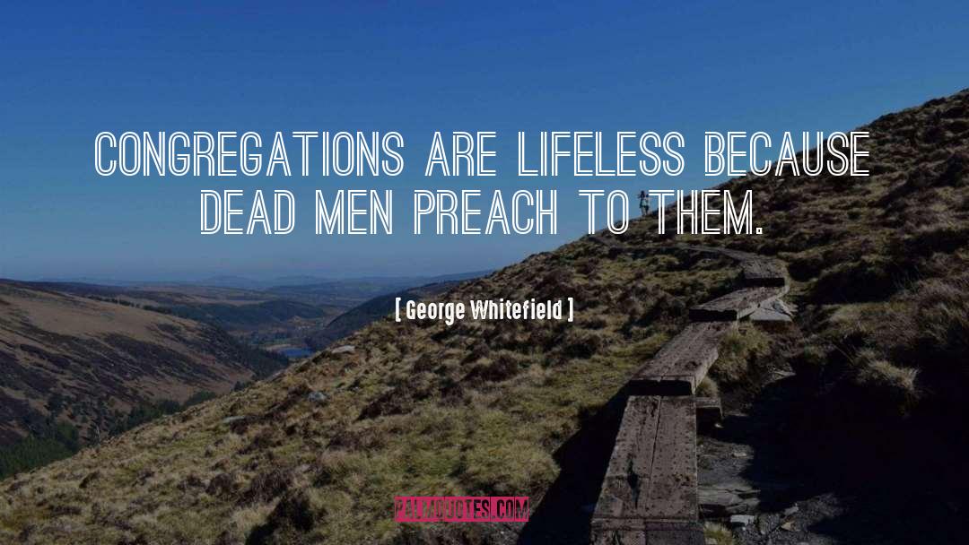 George Whitefield Quotes: Congregations are lifeless because dead