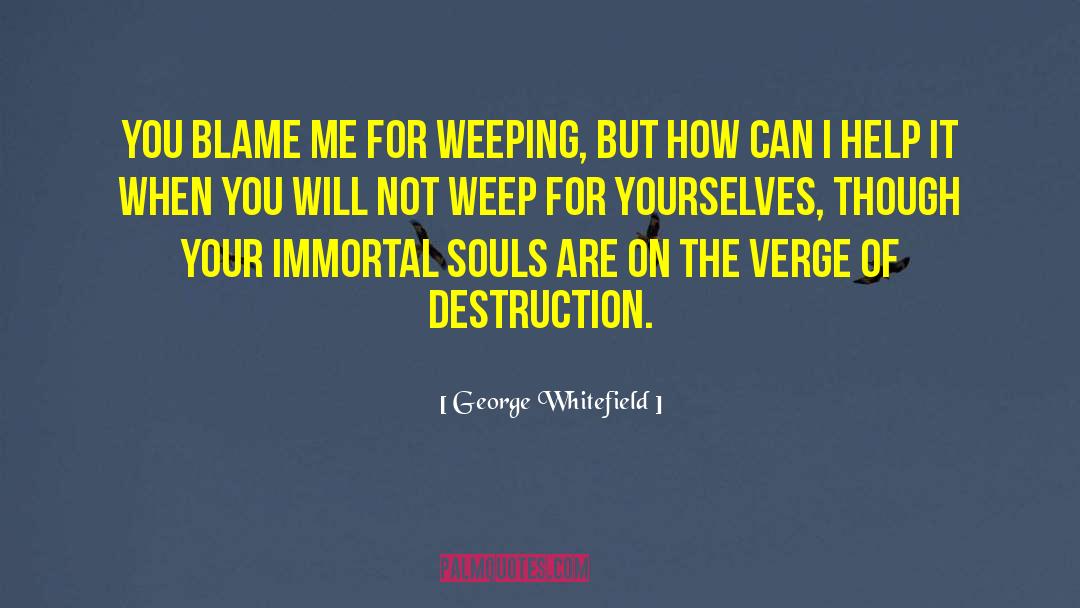 George Whitefield Quotes: You blame me for weeping,