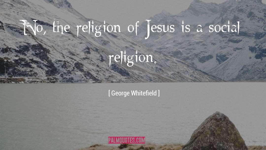 George Whitefield Quotes: No, the religion of Jesus