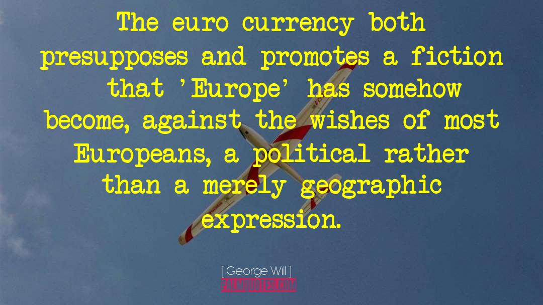 George Will Quotes: The euro currency both presupposes