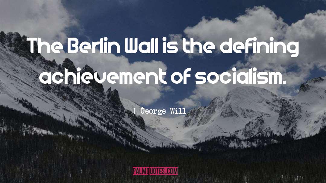 George Will Quotes: The Berlin Wall is the