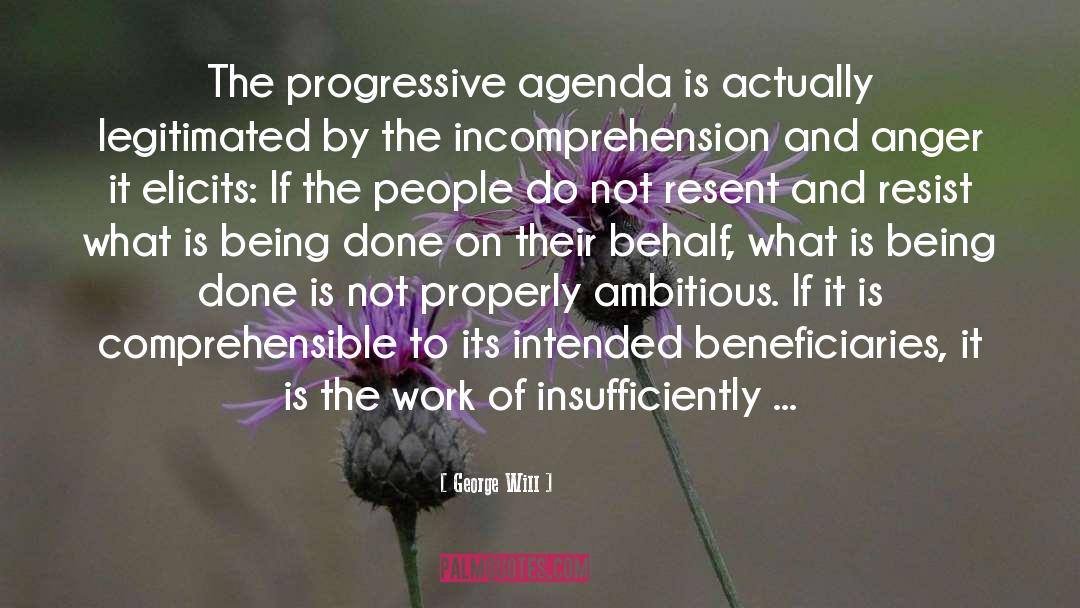 George Will Quotes: The progressive agenda is actually