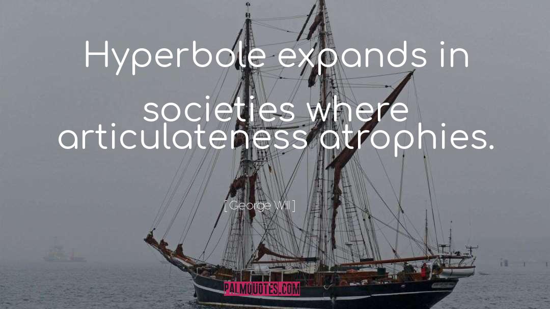 George Will Quotes: Hyperbole expands in societies where