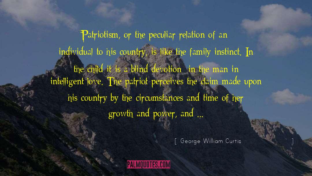 George William Curtis Quotes: Patriotism, or the peculiar relation
