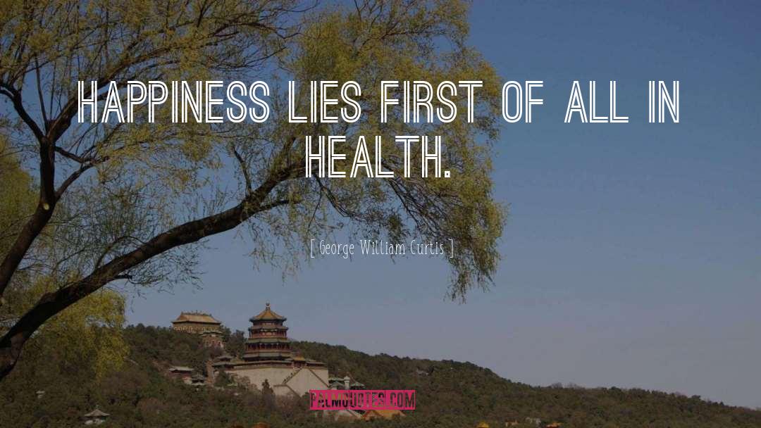 George William Curtis Quotes: Happiness lies first of all