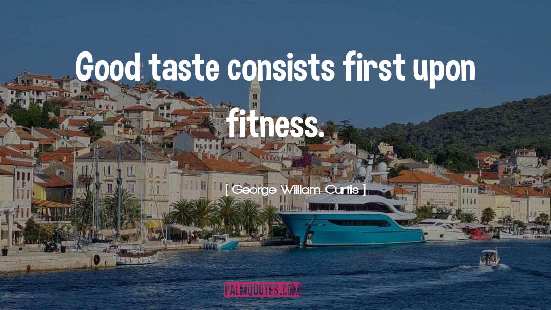 George William Curtis Quotes: Good taste consists first upon