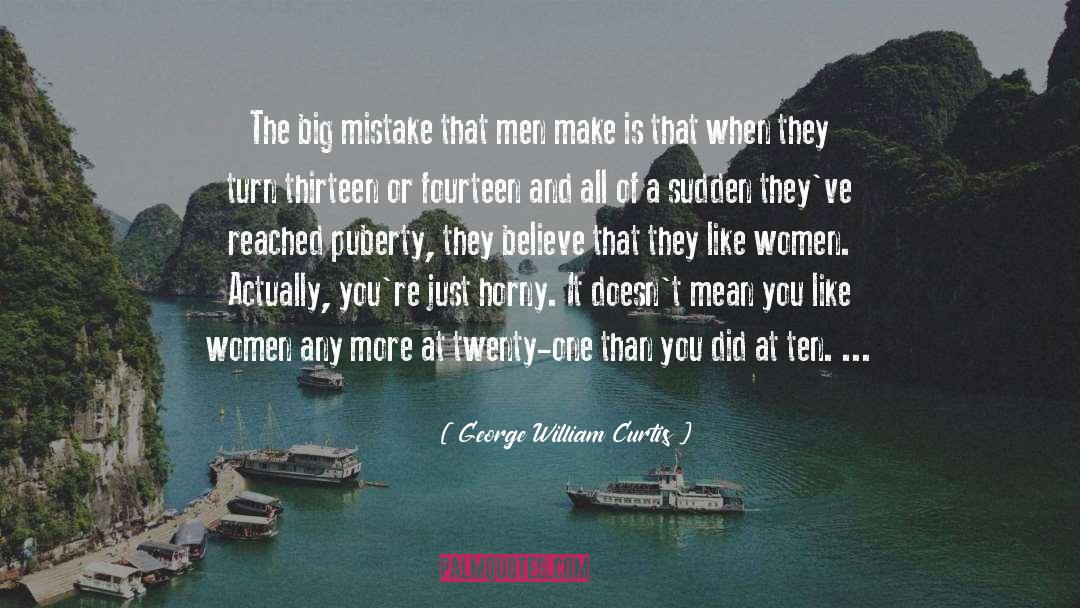 George William Curtis Quotes: The big mistake that men
