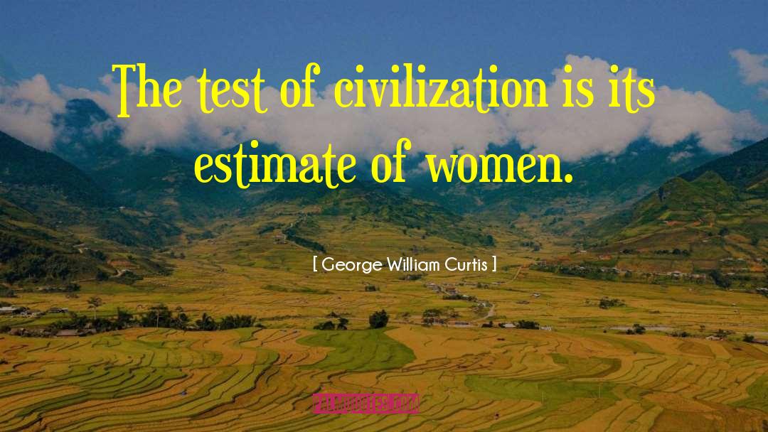 George William Curtis Quotes: The test of civilization is
