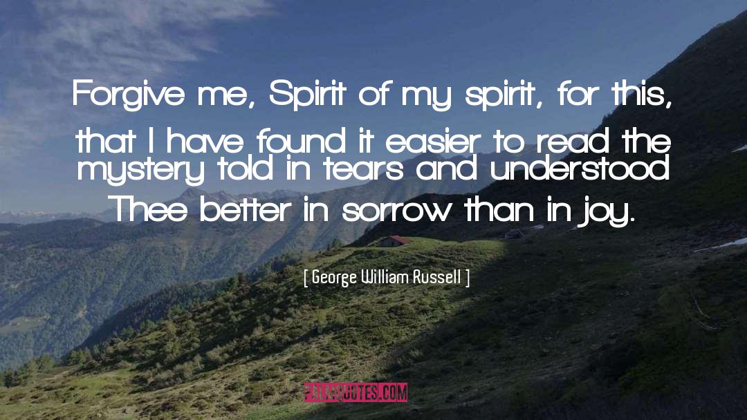 George William Russell Quotes: Forgive me, Spirit of my
