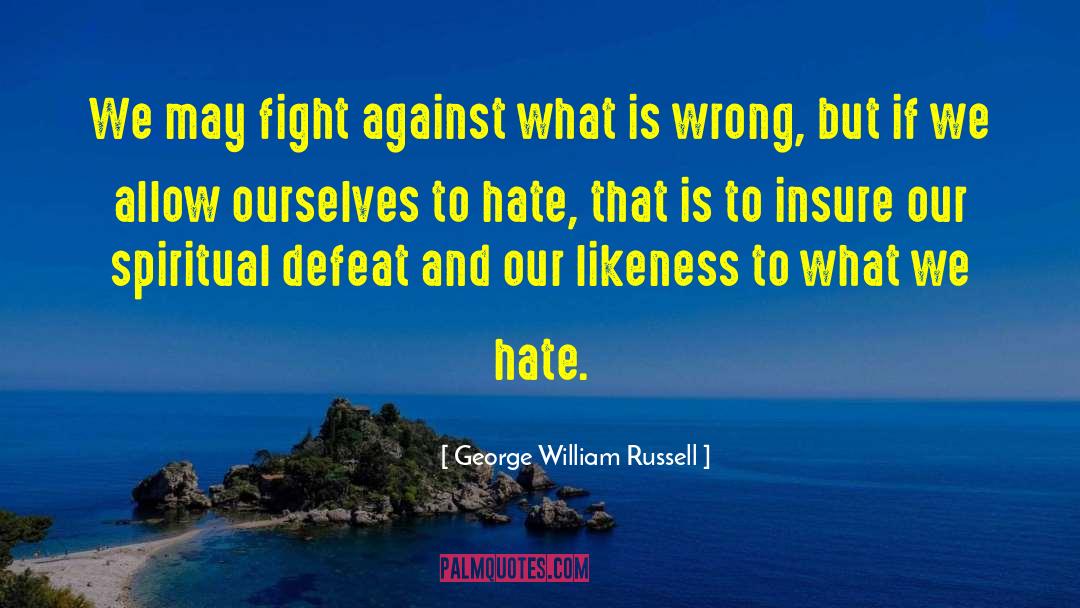 George William Russell Quotes: We may fight against what