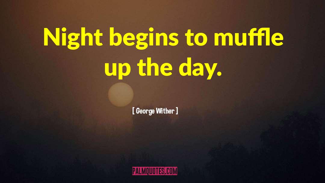 George Wither Quotes: Night begins to muffle up