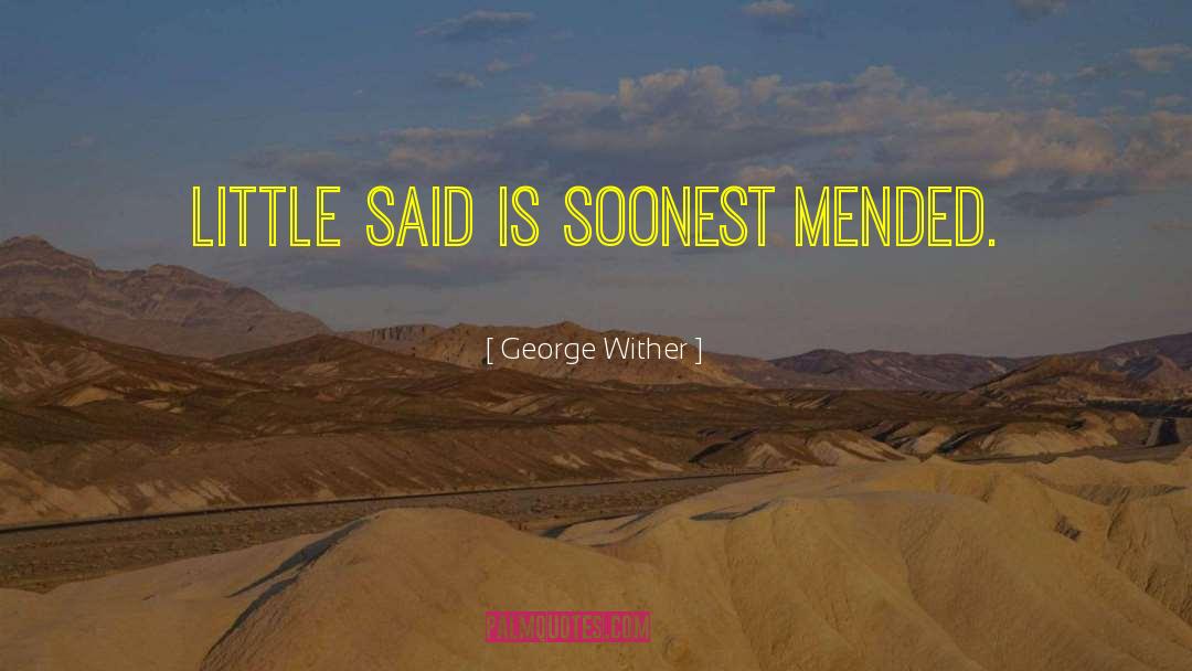 George Wither Quotes: Little said is soonest mended.