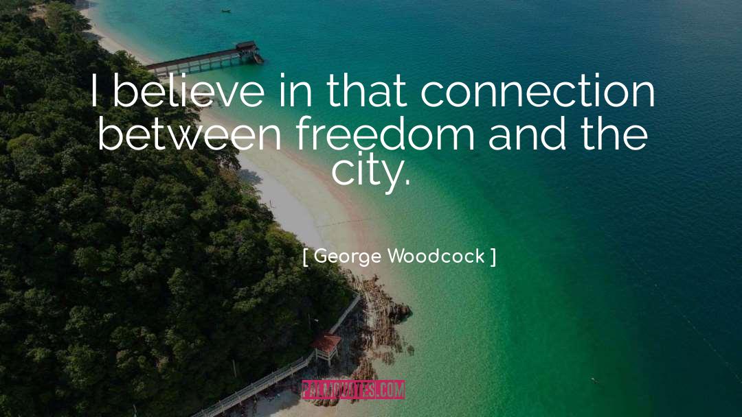 George Woodcock Quotes: I believe in that connection