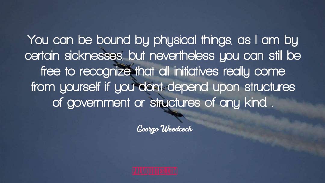 George Woodcock Quotes: You can be bound by