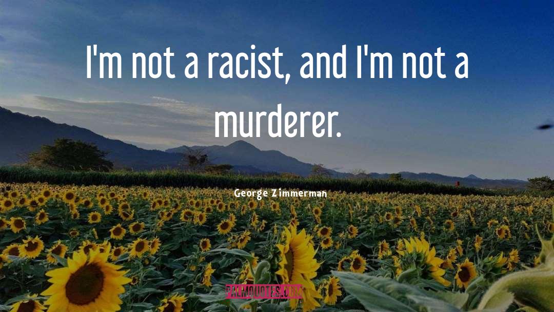 George Zimmerman Quotes: I'm not a racist, and