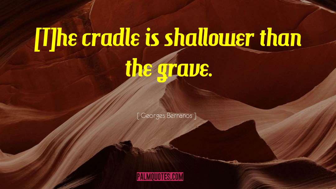 Georges Bernanos Quotes: [T]he cradle is shallower than