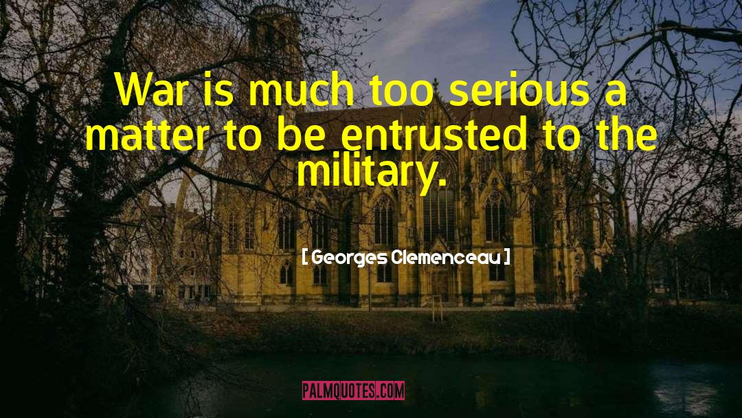 Georges Clemenceau Quotes: War is much too serious